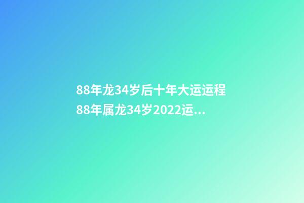 88年龙34岁后十年大运运程 88年属龙34岁2022运势-第1张-观点-玄机派
